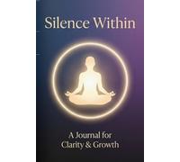 Silence Within: A Journal for Clarity, Mindfulness, and Inner Peace: Unlock Clarity, Embrace Calm, and Find Your True Self