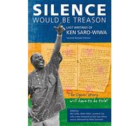 Silence Would Be Treason: The Last Writings of Ken Saro-Wiwa