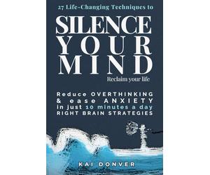 Silence Your Mind, Reclaim Your Life: 27 Life-Changing Techniques to Reduce Overthinking, Ease Anxiety, and Cultivate Clarity, Focus and Inner Balance-in Just 10 Minutes a Day. (The Calm Compass)