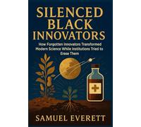 Silenced Black Innovators: How Forgotten Innovators Transformed Modern Science While Institutions Tried to Erase Them (The Legacy of African American Soldiers)