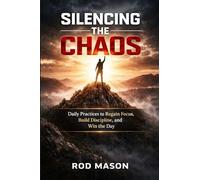 Silencing the Chaos: Daily Practices to Regain Focus, Build Discipline, and Win the Day