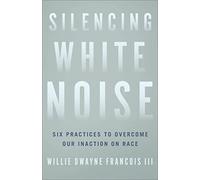 Silencing White Noise: Six Practices to Overcome Our Inaction on Race