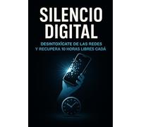 Silencio Digital: Cómo desintoxicarte de las redes y recuperar 10 horas libres cada día