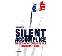 Silent Accomplice: The Untold Story of France's Role in the Rwandan Genocide