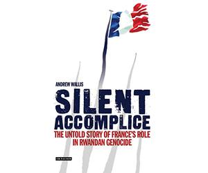 Silent Accomplice: The Untold Story of France's Role in the Rwandan Genocide