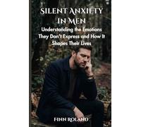 Silent Anxiety in Men: Understanding the Emotions They Don’t Express and How It Shapes Their Lives