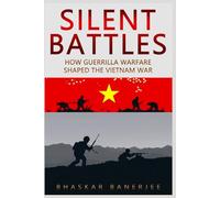 Silent Battles: How Guerrilla Warfare Shaped the Vietnam War: Inside the Viet Cong Tactics, Jungle Survival, and the War America Couldn’t Win