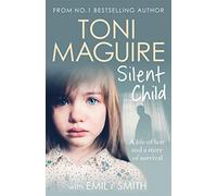 Silent Child: From no.1 bestseller Toni Maguire comes a new true story of abuse and survival, for fans of Cathy Glass