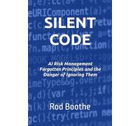 SILENT CODE: AI Risk Management Forgotten Principles and the Danger of Ignoring them (AI Risk Series - R. Boothe)