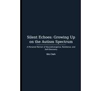 Silent Echoes: Growing Up on the Autism Spectrum: A Personal Memoir of Neurodivergence, Resilience, and Self-Discovery By Ibis Clark (Neurodivergent Journeys)