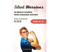Silent Heroines for Curious Kids Age 10-12: 50 Inspiring Stories of Brave Women in History, Science, Space, Medicine, Civil Rights, and Discovery (Curious Minds Collection)
