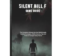 SILENT HILL F GAME GUIDE: The Complete Ultimate Survival Walkthrough, Combat Strategies, Hidden Secrets, Tips and Tricks to Conquer Every Horror (Strategy guide and Computer video games book)