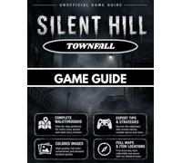 SILENT HILL TOWNFALL GAME GUIDE: The Unofficial Guide to Exploration, Survival, CRTV Mechanics, Secrets, Collectibles & Endings
