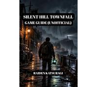 SILENT HILL TOWNFALL GAME GUIDE (UNOFFICIAL): Master Combat, Unlock Every Ending, And Outsmart St. Amelia