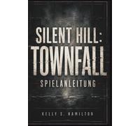 Silent Hill: Townfall Spielanleitung: Die komplette Komplettlösung, Rätsellösungen, Überlebensstrategien, Geheimnisse, Sammelobjekte, Enden und 100-%-Abschluss