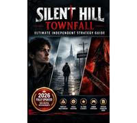 SILENT HILL: TOWNFALL ULTIMATE INDEPENDENT STRATEGY GUIDE: Master Every Challenge, Discover Hidden Secrets, Solve Difficult Puzzles and Survive the Darkness With Confidence for All Levels