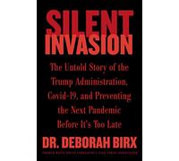 Silent Invasion: The Untold Story of the Trump Administration, Covid-19, and Preventing the Next Pandemic Before It's Too Late
