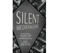 Silent Medievalisms: Reimagining the Middle Ages During Film’s Foundational Era (Interventions: New Studies in Medieval Culture)