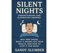 Silent Nights: Understanding and Eliminating Snoring: Why Men Snore, What It Means for Your Health, and How to Stop It for Good