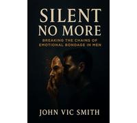 SILENT NO MORE: BREAKING THE CHAINS OF EMOTIONAL BONDAGE IN MEN