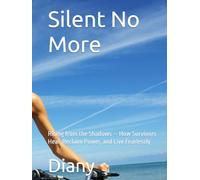 Silent No More: Rising from the Shadows - How Survivors Heal, Reclaim Power, and Live Fearlessly