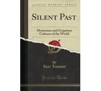 Silent Past (Classic Reprint): Mysterious and Forgotten Cultures of the World: Mysterious and Forgotten Cultures of the World (Classic Reprint)