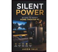 Silent Power: Building the Perfect Home Theater PC (Tech and Innovations)