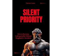 SILENT PRIORITY: How to Become Unforgettable Without Begging for Attention