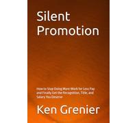 Silent Promotion: How to Stop Doing More Work for Less Pay and Finally Get the Recognition, Title, and Salary You Deserve