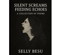 SILENT SCREAMS FEEDING ECHOES: A Collection of poem