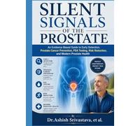 Silent Signals of the Prostate: An Evidence-Based Guide to Early Detection, Prostate Cancer Prevention, PSA Testing, Risk Reduction, and Modern Prostate Health