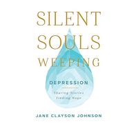 Silent Souls Weeping: Depression--Sharing Stories, Finding Hope