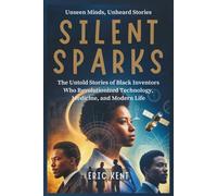 Silent Sparks: The Untold Stories of Black Inventors Who Revolutionized Technology, Medicine, and Modern Life