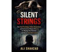 SILENT STRINGS: How Dark Psychology, Hidden Manipulation, and the Secrets of Human Behavior Are Shaping Your Decisions - and How to Take Back Control
