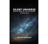 Silent Universe: Science, Meaning, and the Mystery of Being Here