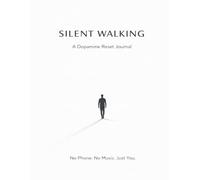 Silent Walking: The Dopamine Reset Challenge for Mental Clarity, Focus and Mindful Living: A Simple No Phone, No Music Method to Reduce Overstimulation, Reclaim Focus and Build a Calm, Clear Mind