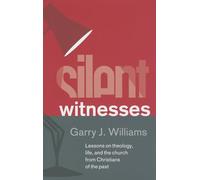 Silent Witnesses: Lessons on Theology, Life and the Church from Christians of the Past