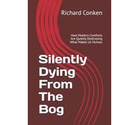 Silently Dying From The Bog: How Modern Comforts Are Quietly Destroying What Makes Us Human (Saving Our Species)