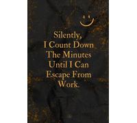 Silently, I Count Down The Minutes Until I Can Escape From Work.: A notebook with a funny saying. Motivational quote. Short humorous jokes on the cover. For work. For a gift . For everyday use.