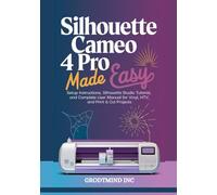 Silhouette Cameo 4 Pro Made Easy: Setup Instructions, Silhouette Studio Tutorial, and Complete User Manual for Vinyl, HTV, and Print & Cut Projects (Silhouette Cameo Crafting Guide Series)