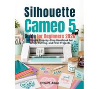 Silhouette Cameo 5 guide for beginners 2026: A Simple Step-by-Step Handbook for Setup, Cutting, and First Projects.