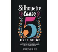 Silhouette Cameo 5 User Guide: A Complete Manual to Setup, Cutting Vinyl, Print & Cut, and Advanced Features with Easy-To-Follow Tutorials (Silhouette Cameo Crafting Guide Series)