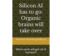 Silicon AI has to go: Organic brains will take over: When earth will get rid of humans?