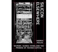 Silicon Elsewhere: Nairobi, Global China, and the Promise of Techno-Capital