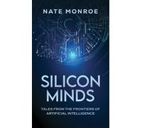 Silicon Minds : Tales from the Frontiers of Artificial Intelligence