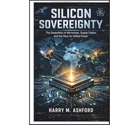 Silicon Sovereignty: The Geopolitics of Microchips, Supply Chains, and the Race for Global Power