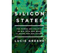 Silicon States: The Power and Politics of Big Tech and What It Means for Our Future