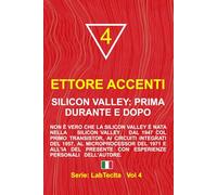 Silicon Valley: prima, durante e dopo: Non è vero che la Silicon Valley è nata nella Silicon Valley. Dal 1947 col primo Transistor, ai circuiti ... esperienze personali dell’autore. (LabTecIta)