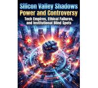 Silicon Valley Shadows: Power and Controversy: Tech Empires, Ethical Failures, and Institutional Blind Spots
