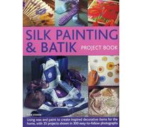 Silk Painting & Batik Project Book: Using Wax and Paint to Create Inspired Decorative Items for the Home, with 35 Projects Shown in 300 Easy-To-Follow Photographs